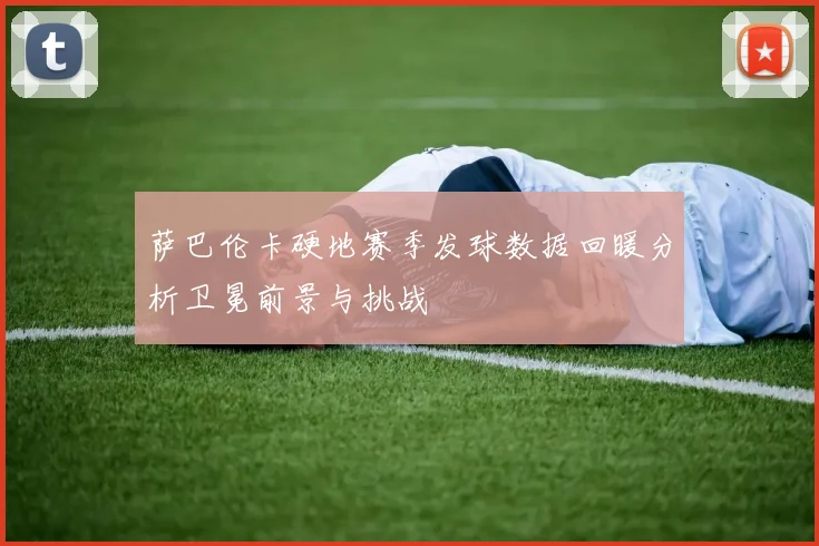 萨巴伦卡硬地赛季发球数据回暖分析卫冕前景与挑战